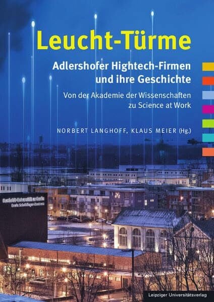 Leucht-Türme. Adlershofer Hightech-Firmen und ihre Geschichte: Von der Akademie der Wissenschaften zu Science at Work