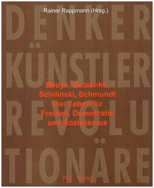 Denker, Künstler, Revolutionäre - Beuys, Dutschke, Schilinski, Schmundt: vier Leben für Freiheit, Demokratie u. Sozialismus