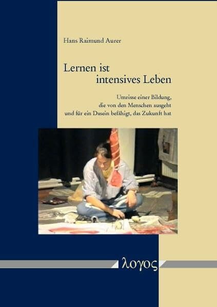 Lernen ist intensives Leben: Umrisse einer Bildung, die von den Menschen ausgeht und für ein Dasein befähigt, das Zukunft hat