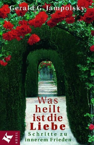 Was heilt, ist die Liebe: Schritte zu innerem Frieden