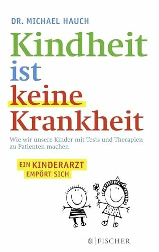Kindheit ist keine Krankheit: Wie wir unsere Kinder mit Tests und Therapien zu Patienten machen (Fischer Paperback)