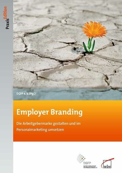 Employer Branding: Die Arbeitgebermarke gestalten und im Personalmarketing umsetzen: Die Arbeitgebermarke gestalten und im Personalmarketing umsetzen. ... e.V. (DGFP) (DGFP PraxisEdition)