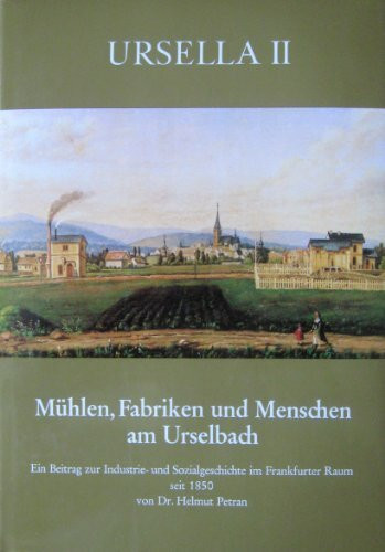 Ursella II Mühlen, Fabriken und Menschen am Urselbach. Ein Beitrag zur Industrie- und Sozialgeschichte im Frankfurter Raum seit 1850