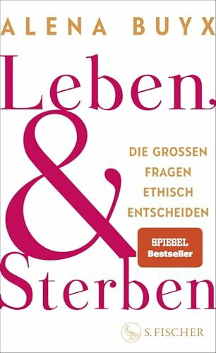 Leben und Sterben: Die großen Fragen ethisch entscheiden | Ein Kompass für die existenziellen Fragen, die uns alle angehen