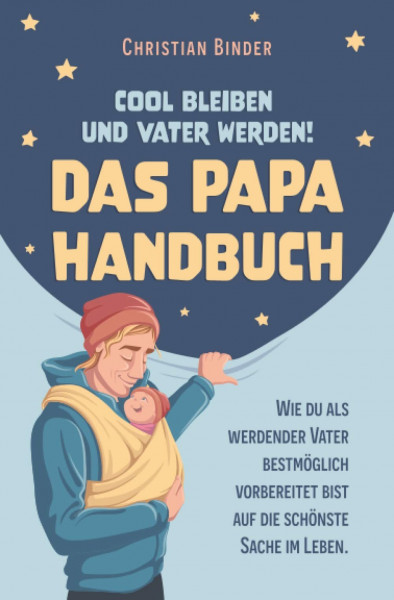 Cool bleiben und Vater werden! Das Papa Handbuch Wie du als werdender Vater bestmöglich vorbereitet bist auf die schönste Sache im Leben.