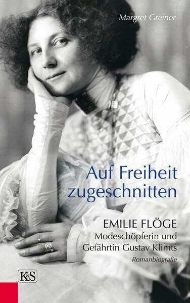 Auf Freiheit zugeschnitten: Emilie Flöge: Modeschöpferin und Gefährtin Gustav Klimts: Emilie Flöge: Modeschöpferin und Gefährtin Gustav Klimts. Romanbiografie