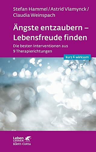 Ängste entzaubern - Lebensfreude finden (Leben lernen: kurz & wirksam): Die besten Interventionen aus 9 Therapierichtungen