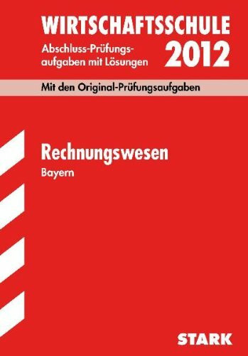 Abschluss-Prüfungsaufgaben Wirtschaftsschule Bayern; Rechnungswesen 2012; Mit den Original-Prüfungsaufgaben Jahrgänge 2005-2011 mit Lösungen