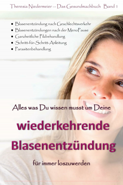 Alles was Du wissen musst um Deine wiederkehrende Blasenentzündung für immer loszuwerden: 3. Auflage, einzigartiger Ratgeber bei Harnwegsinfektionen, ... Honeymoon Zystitis, Parasitenbehandlung etc.