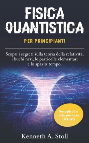 FISICA QUANTISTICA: PER PRINCIPIANTI Semplice e alla portata di tutti. Scopri i segreti sulla teoria della relatività, i buchi neri, le particelle elementari e lo spazio-tempo.