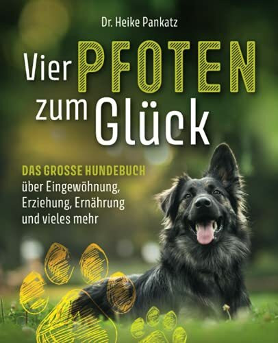 Vier Pfoten zum Glück: Das grosse Hundebuch über Eingewöhnung, Erziehung, Ernährung und vieles mehr