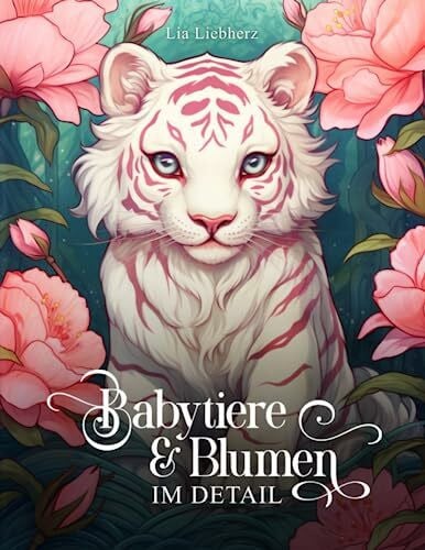 Babytiere & Blumen im Detail: Ein Malbuch für Erwachsene mit 50 detailreichen Babytieren im Blumenparadies