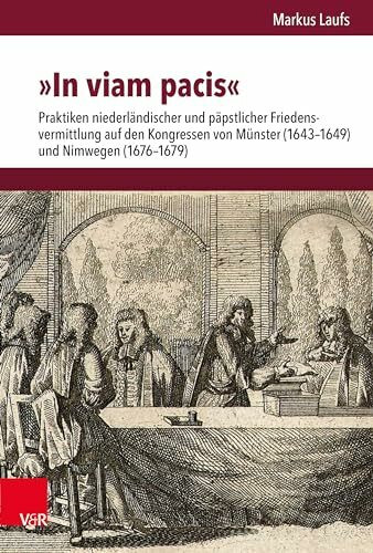 »In viam pacis«: Praktiken niederländischer und päpstlicher Friedensvermittlung auf den Kongressen von Münster (1643–1649) und Nimwegen (1676–1679) ... Mainz: Abteilung für Universalgeschichte)