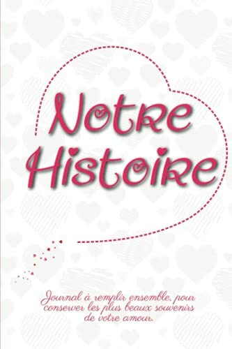 Notre Histoire: Livre À Compléter En Couple, Pour Conserver Toute Votre Histoire D'amour| Un Cadeau Unique, Original Et Personnel Pour Des Moments De Complicité Entre Amoureux.