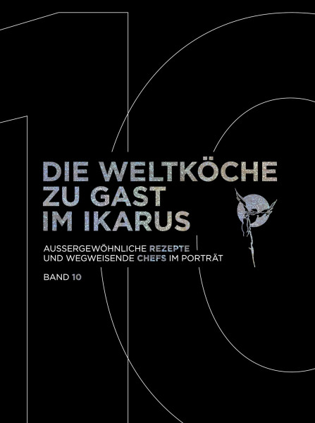 Die Weltköche zu Gast im Ikarus: Außergewöhnliche Rezepte und wegweisende Chefs im Porträt: Band 10