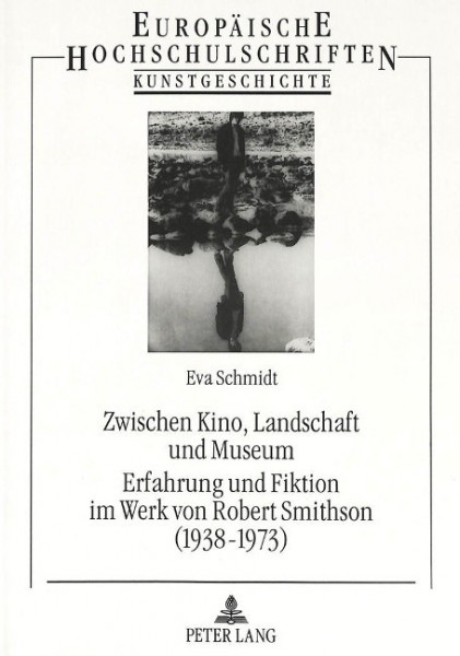 Zwischen Kino, Landschaft und Museum- Erfahrung und Fiktion im Werk von Robert Smithson (1938-1973)