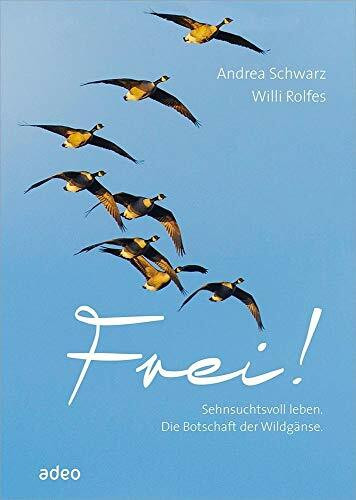 Frei!: Sehnsuchtsvoll leben. Die Botschaft der Wildgänse.