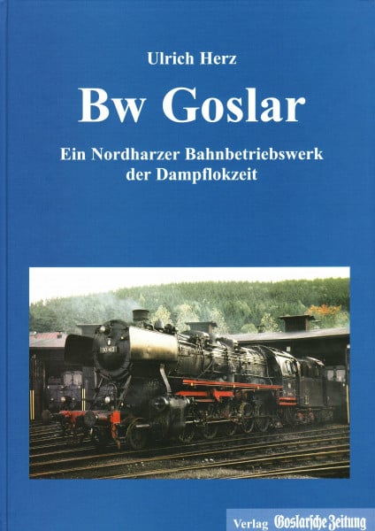 Bw Goslar (Bahnbetriebswerk): Ein Nordharzer Bahnbetriebswerk der Dampflokzeit