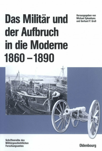 Das Militär und der Aufbruch in die Moderne 1860 bis 1890: Armeen, Marinen und der Wandel von Politik, Gesellschaft und Wirtschaft in Europa, den USA ... (Beiträge zur Militärgeschichte, 60, Band 60)