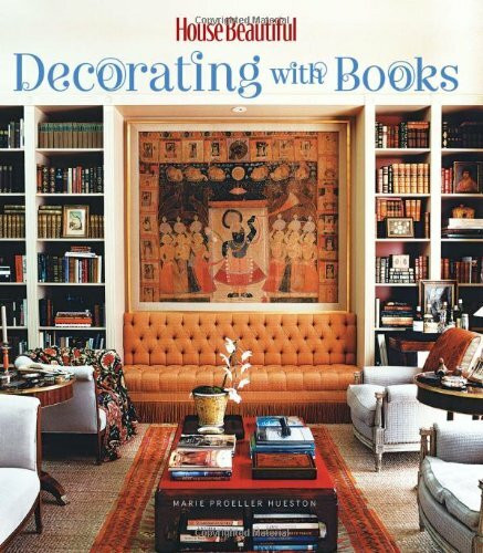 House Beautiful Decorating with Books: Add Warmth, Color & Character to Any Home in Artful & Unexpected Ways (House Beautiful Series)