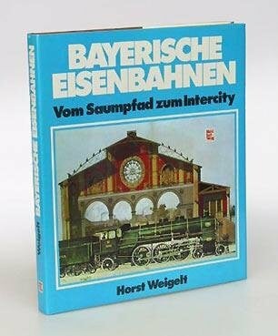 Bayerische Eisenbahnen: Vom Saumpfad zum Intercity