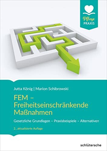 FEM - Freiheitseinschränkende Maßnahmen: Gesetzliche Grundlagen - Praxisbeispiele - Alternativen