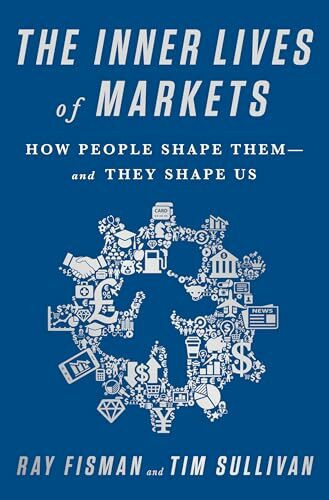 The Inner Lives of Markets: How People Shape Them-And They Shape Us