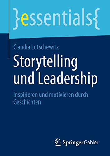 Storytelling und Leadership: Inspirieren und motivieren durch Geschichten (essentials)