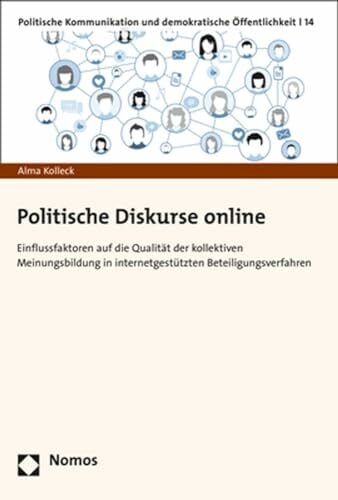 Politische Diskurse online: Einflussfaktoren auf die Qualität der kollektiven Meinungsbildung in internetgestützten Beteiligungsverfahren (Politische ... und... Politische Diskurse online: Einflussfaktoren auf die Qualität der kollektiven Meinungsbildung in internetgestützten Beteiligungsverfahren (Politische ... und demokratische Öffentlichkeit, Band 14)