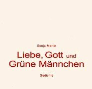 Liebe, Gott und grüne Männchen: Gedichte