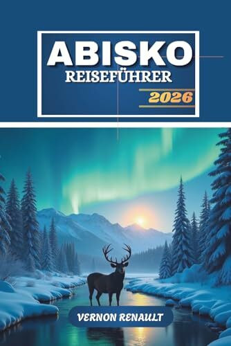 ABISKO REISEFÜHRER 2026: Ultimatives Nordschweden-Abenteuer, Nordlichter, Wanderwege, Tierwelt und Outdoor-Erlebnisse