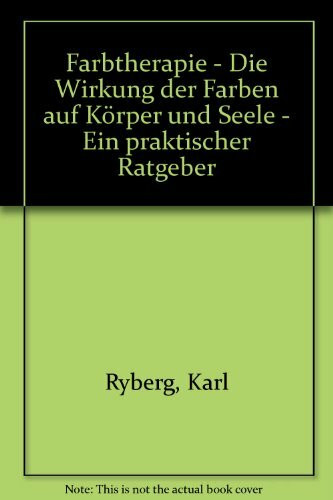 Farbtherapie: Die Wirkung der Farben auf Körper und Seele. Ein praktischer Ratgeber