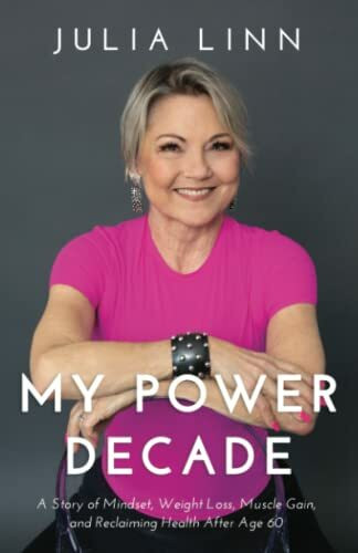 My Power Decade: A Story of Mindset, Weight Loss, Muscle Gain, and Reclaiming Health After Age Sixty