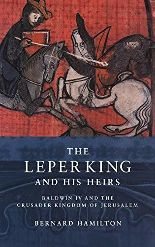 The Leper King and His Heirs: Baldwin IV and the Crusader Kingdom of Jerusalem