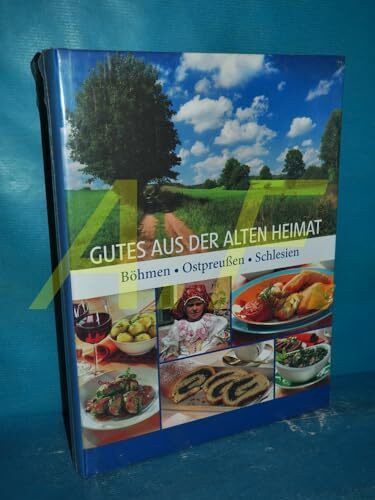 Gutes aus der alten Heimat: Die besten Rezepte aus Böhmen, Ostpreußen, Schlesien