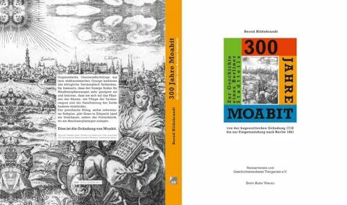 300 Jahre Moabit: Zur Geschichte eines Berliner Stadtteils von der hugenottischen Gründung 1718 bis zur Eingemeindung nach Berlin 1861