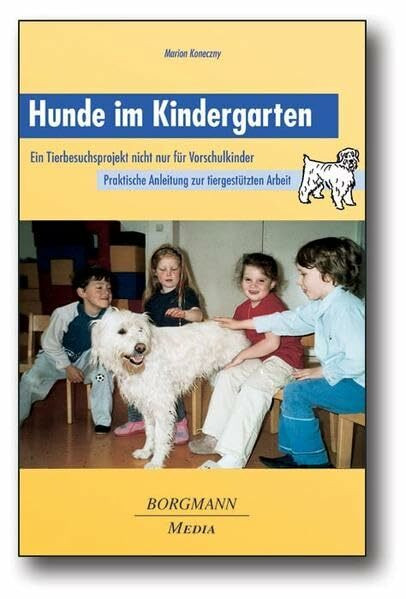 Hunde im Kindergarten: Ein Tierbesuchsprojekt nicht nur für Vorschulkinder - Praktische Anleitung zur tiergestützten Arbeit