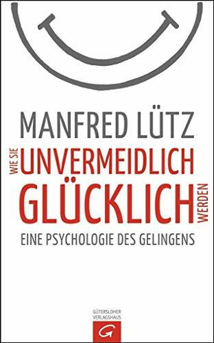 Wie Sie unvermeidlich glücklich werden: Eine Psychologie des Gelingens