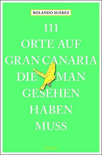 111 Orte auf Gran Canaria, die man gesehen haben muss: Reiseführer