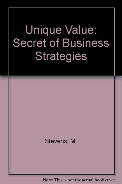 Unique Value: The Secret of All Great Business Strategies: Secret of Business Strategies