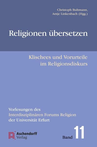 Religionen übersetzen: Klischees und Vorurteile im Religionsdiskurs (Vorlesungen des Interdisziplinären Forums Religion der Universität Erfurt)