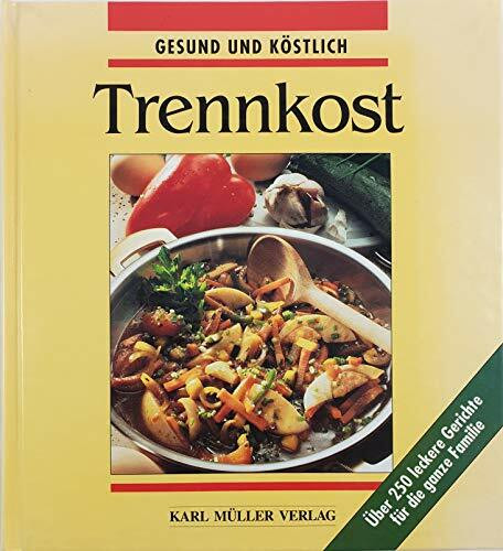Trennkost. Die besten Rezepte - gesund und köstlich. Über 250 leckere Gerichte für die ganze Familie