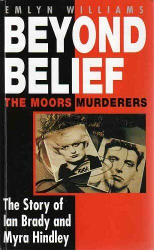 BEYOND BELIEF: THE MOORS MURDERERS. THE STORY OF IAN BRADY AND MYRA HINDLEY