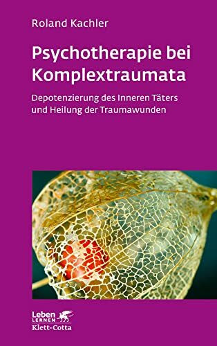 Psychotherapie bei Komplextraumata (Leben Lernen, Bd. 334): Depotenzierung des Inneren Täters und Heilung der Traumawunden
