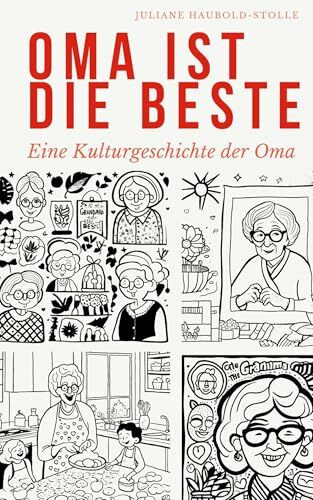 Oma ist die Beste: Eine Kulturgeschichte der Oma (Kleine Klulturgeschichten)