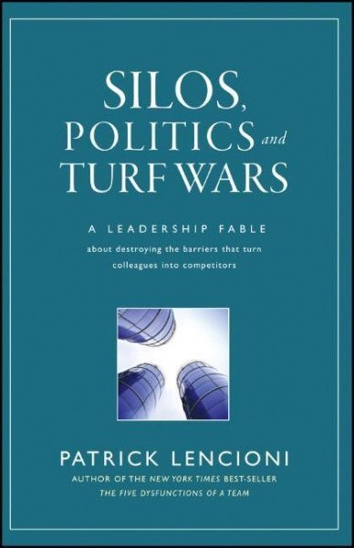 Silos, Politics and Turf Wars: A Leadership Fable about Destroying the Barriers That Turn Colleagues Into Competitors