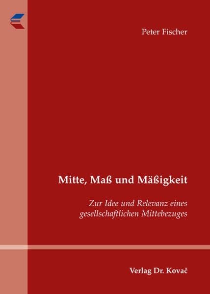 Mitte, Maß und Mäßigkeit: Zur Idee und Relevanz eines gesellschaftlichen Mittebezuges (SOCIALIA - Studienreihe Soziologische Forschungsergebnisse)