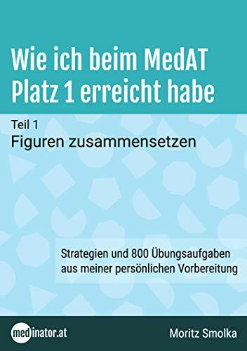 Wie ich beim MedAT Platz 1 erreicht habe: Teil 1 - Figuren zusammensetzen. Strategien und 800 Übungsaufgaben aus meiner persönlichen Vorbereitung (medinator.at - Reihe)