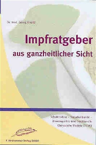 Impfratgeber aus ganzheitlicher Sicht: Schulmedizin-Naturheilkunde speziell Homöopathie und TCM (Tratitionelle Chinesische Medizin)