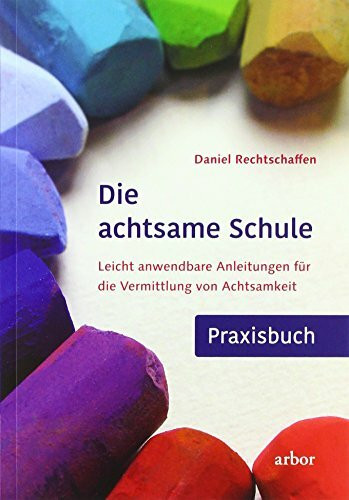 Die achtsame Schule - Praxisbuch: Leicht anwendbare Anleitungen für die Vermittlung von Achtsamkeit